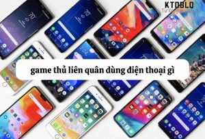 Game thủ liên quân sử dụng điện thoại gì để chơi game